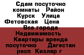 Сдам посуточно комнаты › Район ­ Курск › Улица ­ Фетовская › Цена ­ 400 - Все города Недвижимость » Квартиры аренда посуточно   . Дагестан респ.,Кизляр г.